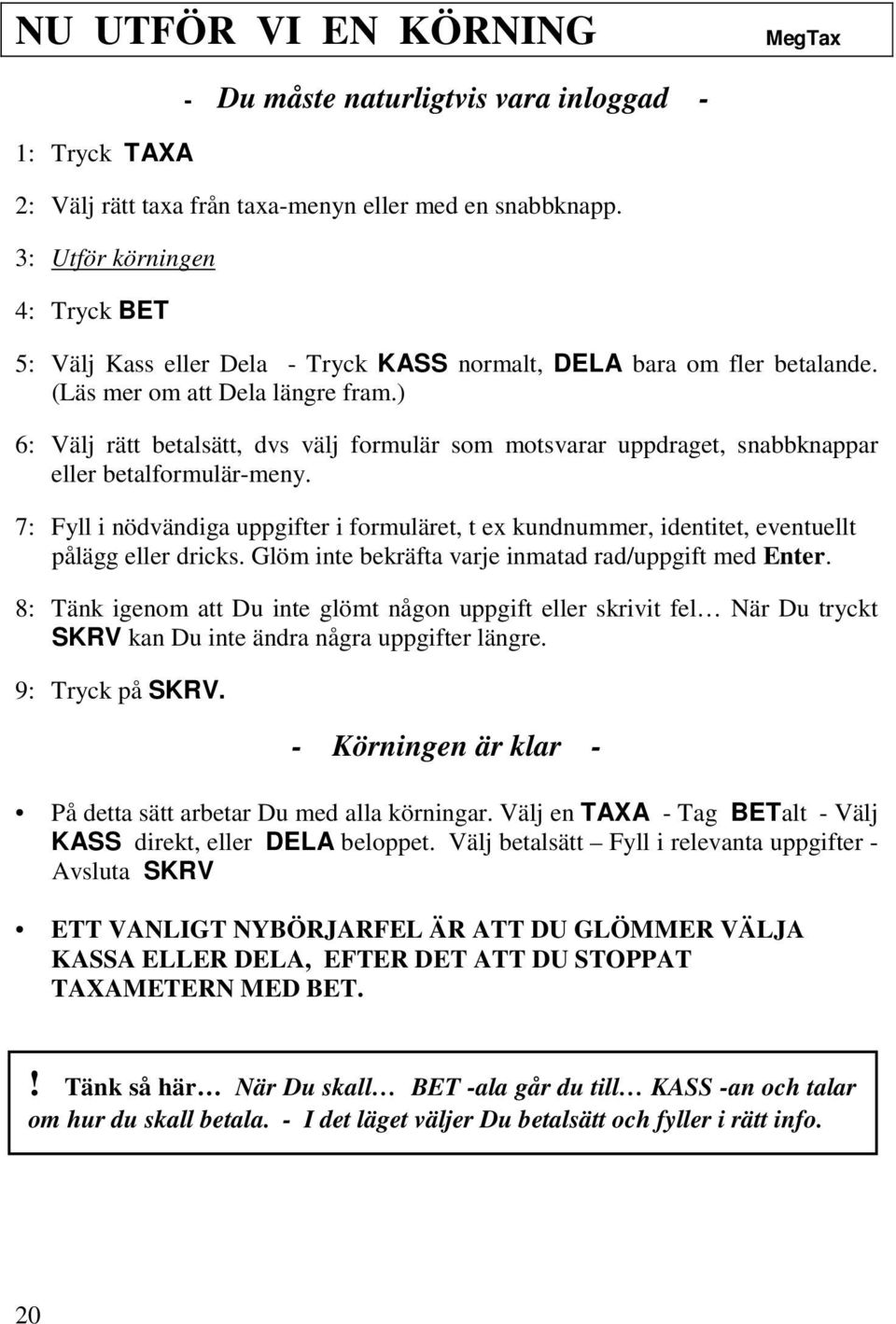 ) 6: Välj rätt betalsätt, dvs välj formulär som motsvarar uppdraget, snabbknappar eller betalformulär-meny.
