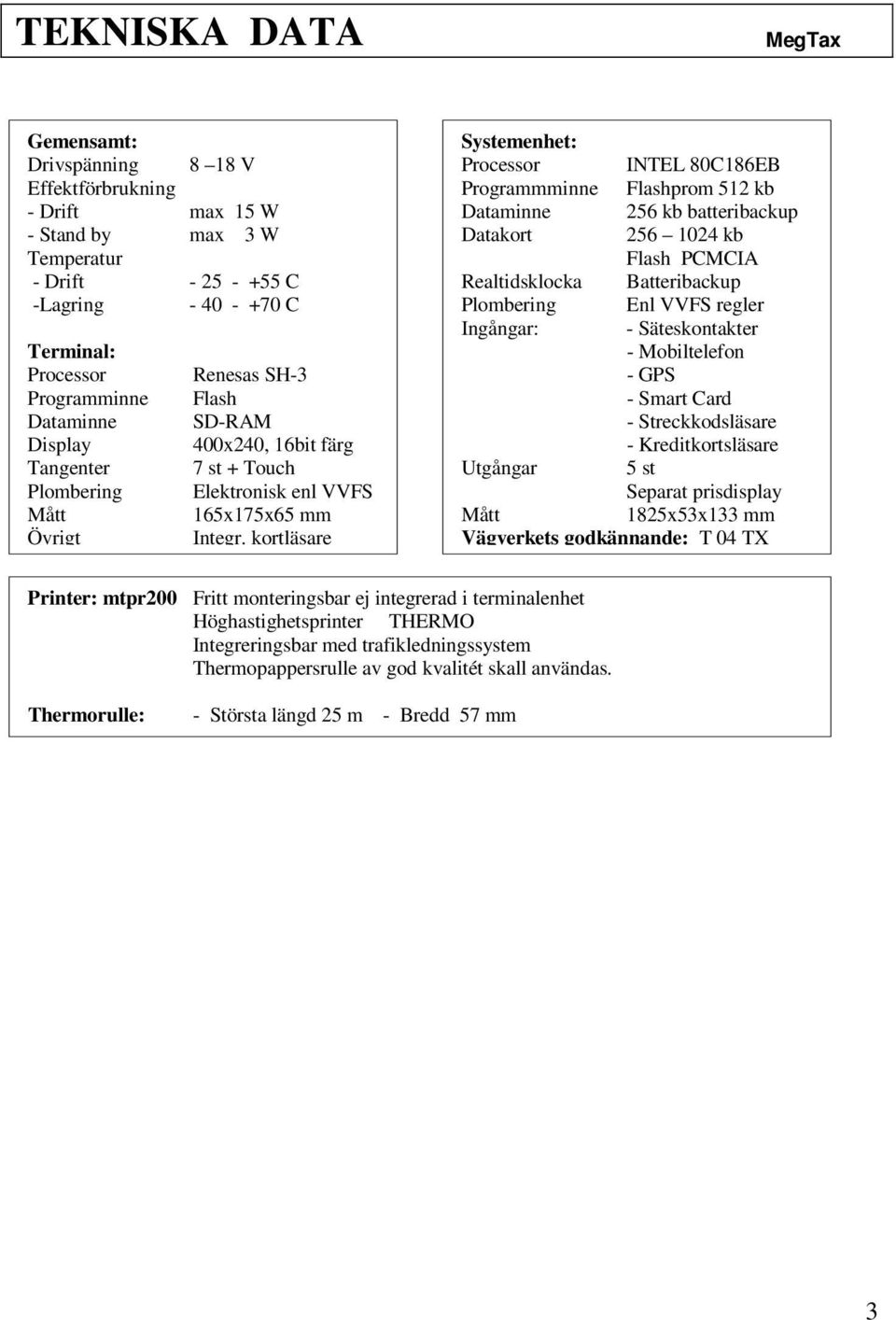 kortläsare Systemenhet: Processor INTEL 80C186EB Programmminne Flashprom 512 kb Dataminne 256 kb batteribackup Datakort 256 1024 kb Flash PCMCIA Realtidsklocka Batteribackup Plombering Enl VVFS