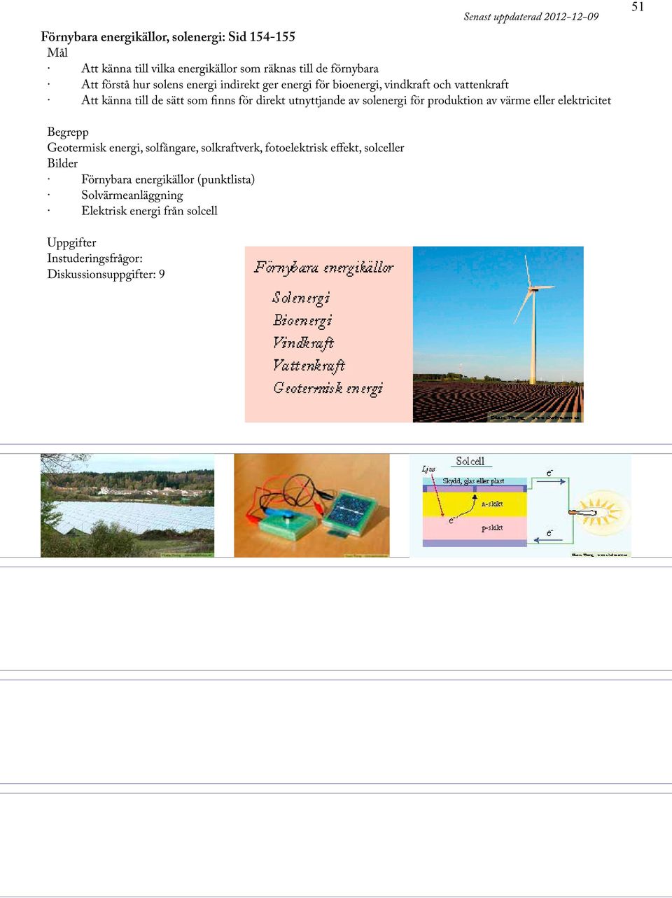 direkt utnyttjande av solenergi för produktion av värme eller elektricitet 51 Geotermisk energi, solfångare, solkraftverk, fotoelektrisk