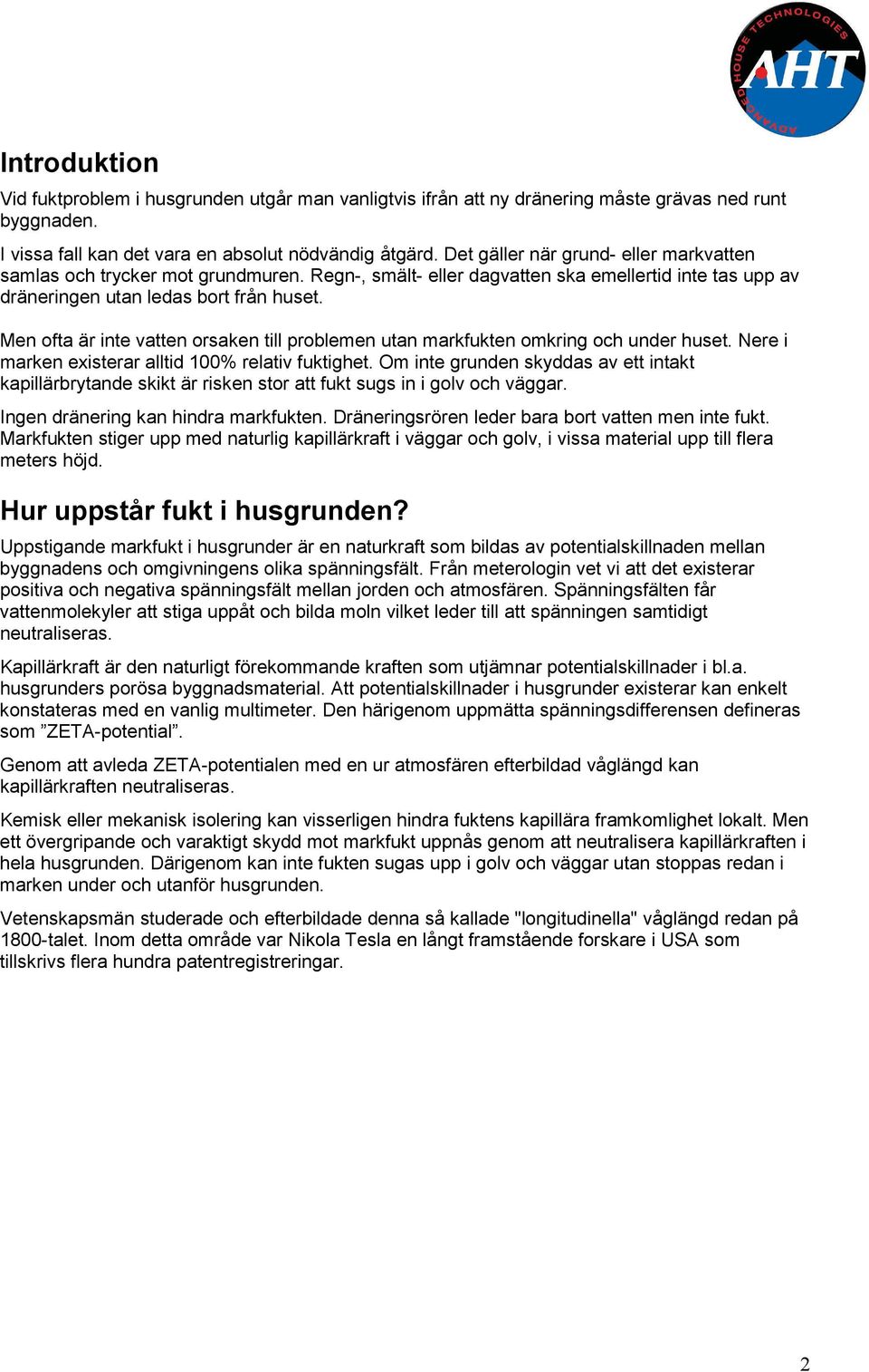 Men ofta är inte vatten orsaken till problemen utan markfukten omkring och under huset. Nere i marken existerar alltid 100% relativ fuktighet.