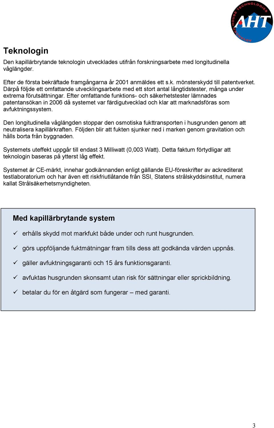 Efter omfattande funktions- och säkerhetstester lämnades patentansökan in 2006 då systemet var färdigutvecklad och klar att marknadsföras som avfuktningssystem.