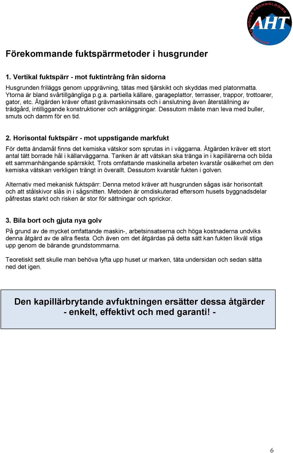 Åtgärden kräver oftast grävmaskininsats och i anslutning även återställning av trädgård, intilliggande konstruktioner och anläggningar. Dessutom måste man leva med buller, smuts och damm för en tid.