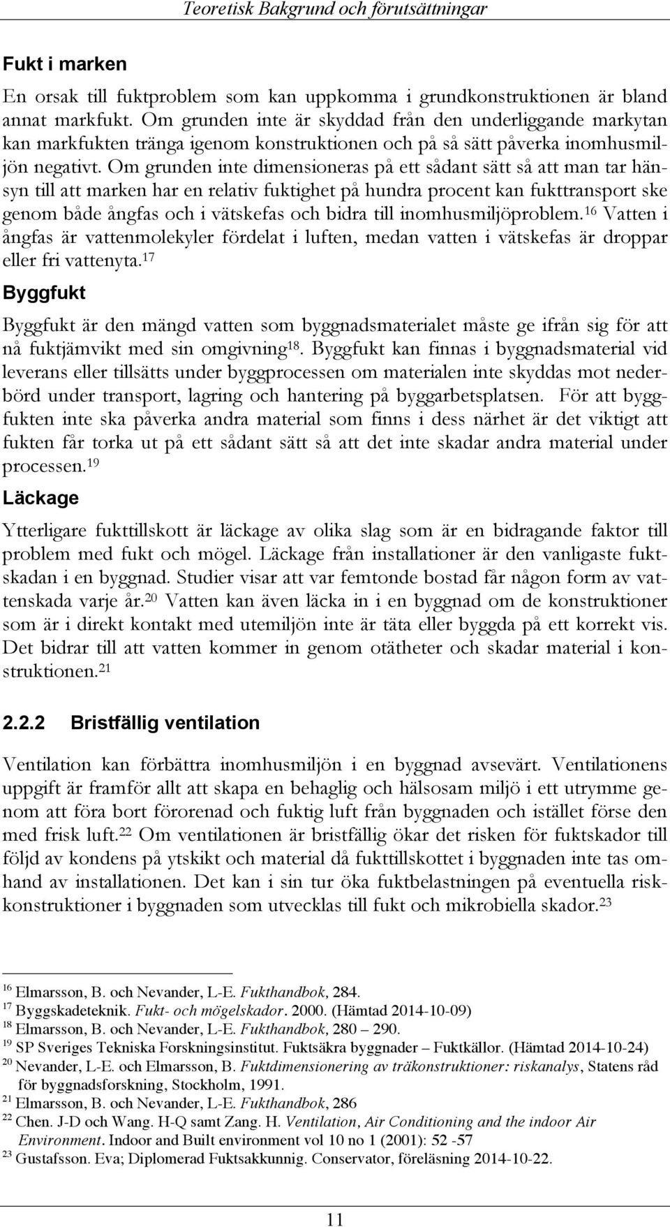 Om grunden inte dimensioneras på ett sådant sätt så att man tar hänsyn till att marken har en relativ fuktighet på hundra procent kan fukttransport ske genom både ångfas och i vätskefas och bidra