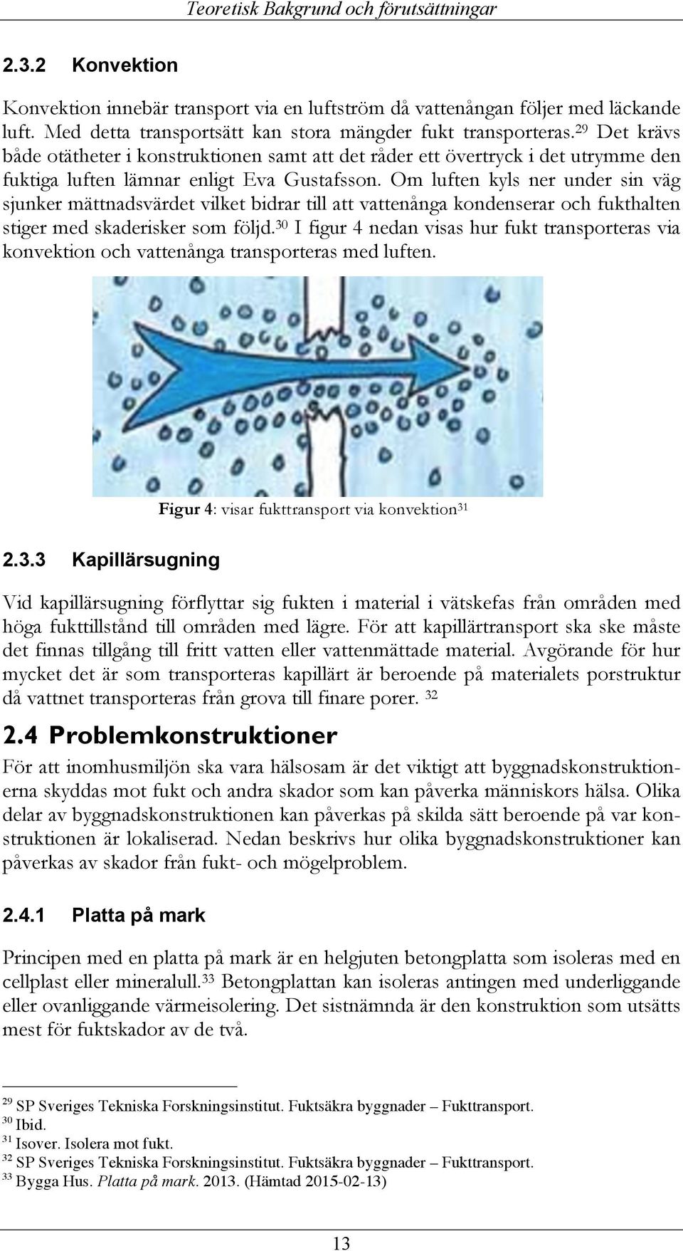 29 Det krävs både otätheter i konstruktionen samt att det råder ett övertryck i det utrymme den fuktiga luften lämnar enligt Eva Gustafsson.