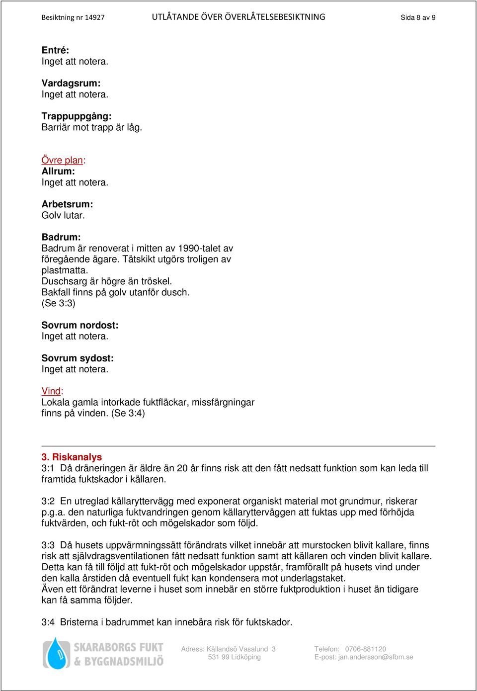 (Se 3:3) Sovrum nordost: Sovrum sydost: Vind: Lokala gamla intorkade fuktfläckar, missfärgningar finns på vinden. (Se 3:4) 3.