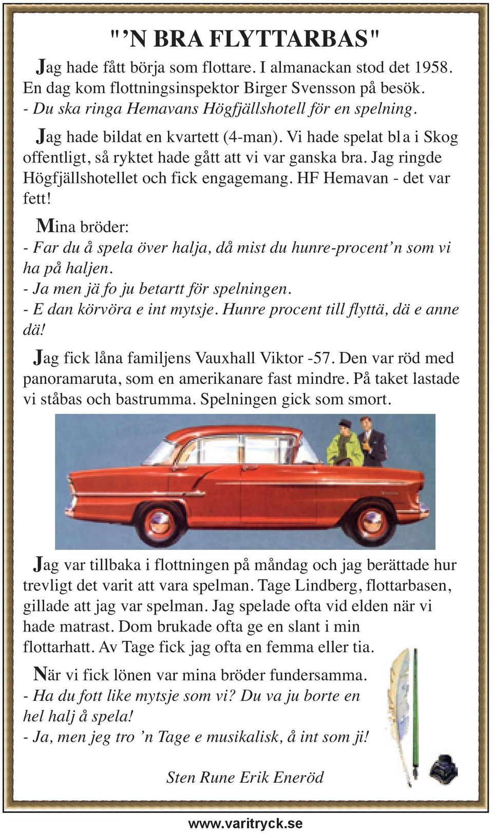 Mina bröder: - Far du å spela över halja, då mist du hunre-procent n som vi ha på haljen. - Ja men jä fo ju betartt för spelningen. - E dan körvöra e int mytsje.