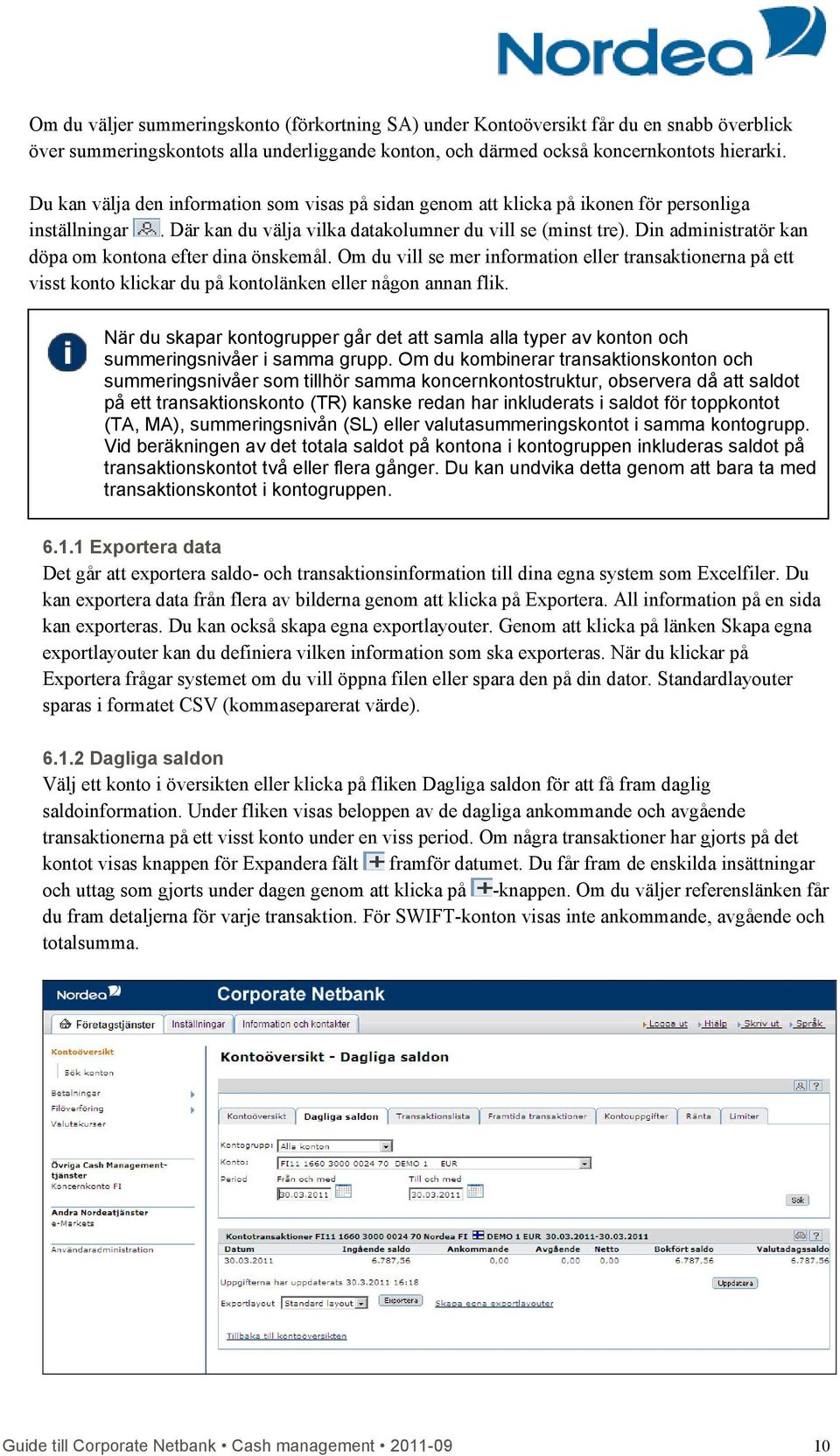 Din administratör kan döpa om kontona efter dina önskemål. Om du vill se mer information eller transaktionerna på ett visst konto klickar du på kontolänken eller någon annan flik.