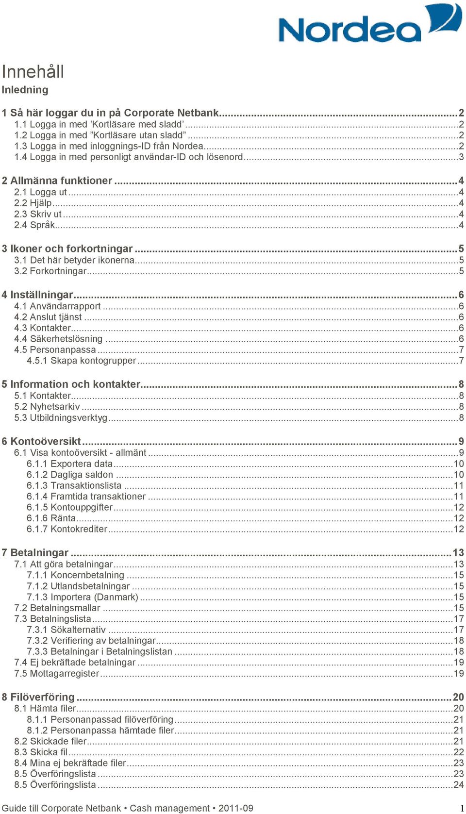 1 Användarrapport...6 4.2 Anslut tjänst...6 4.3 Kontakter...6 4.4 Säkerhetslösning...6 4.5 Personanpassa...7 4.5.1 Skapa kontogrupper...7 5 Information och kontakter...8 5.1 Kontakter...8 5.2 Nyhetsarkiv.
