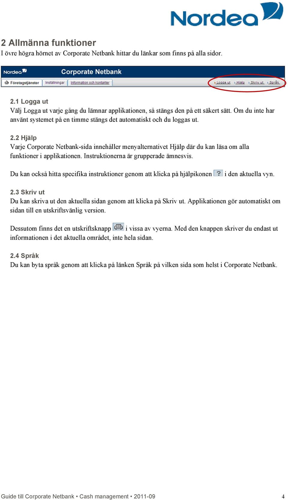 2 Hjälp Varje Corporate Netbank-sida innehåller menyalternativet Hjälp där du kan läsa om alla funktioner i applikationen. Instruktionerna är grupperade ämnesvis.