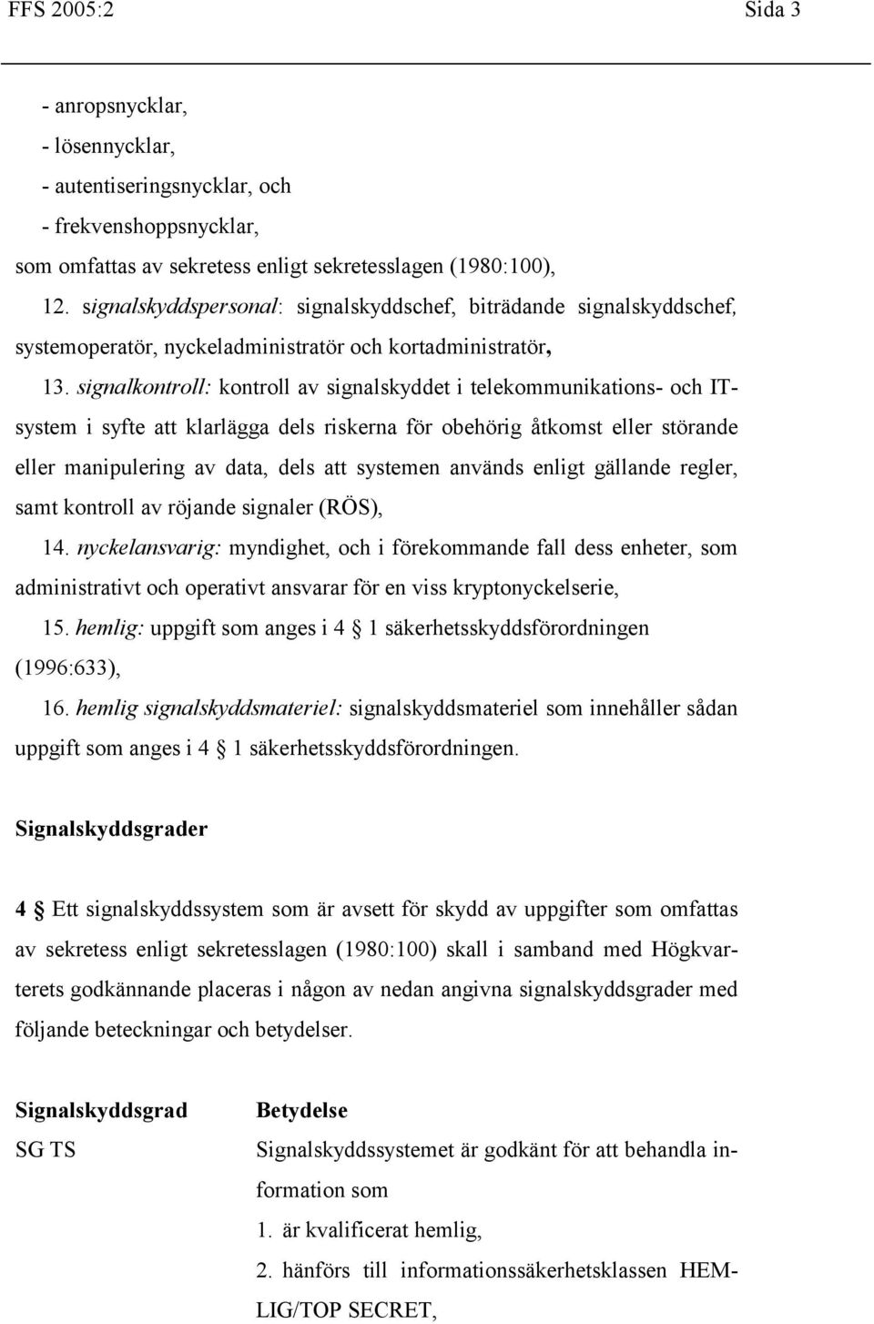 signalkontroll: kontroll av signalskyddet i telekommunikations- och ITsystem i syfte att klarlägga dels riskerna för obehörig åtkomst eller störande eller manipulering av data, dels att systemen