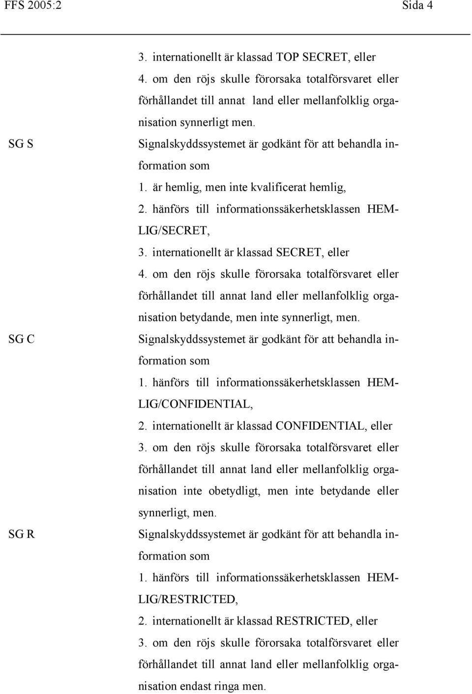 är hemlig, men inte kvalificerat hemlig, 2. hänförs till informationssäkerhetsklassen HEM- LIG/SECRET, 3. internationellt är klassad SECRET, eller 4.