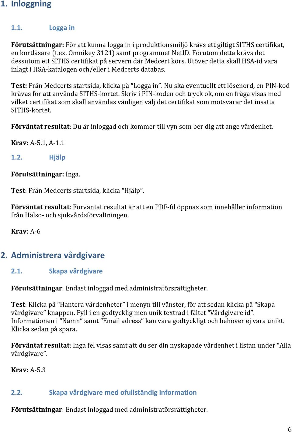 Test: Från Medcerts startsida, klicka på Logga in. Nu ska eventuellt ett lösenord, en PIN- kod krävas för att använda SITHS- kortet.