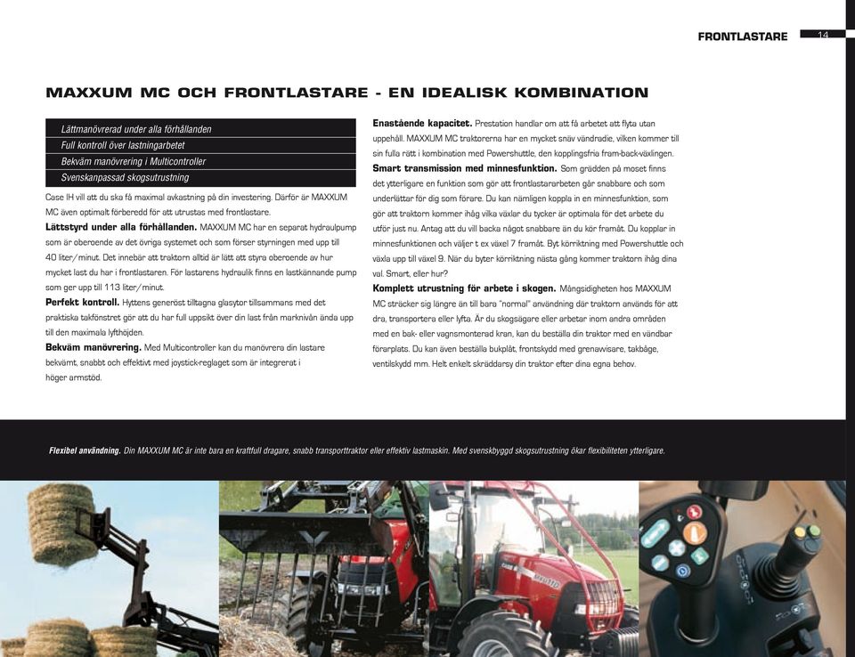 MAXXUM MC har en separat hydraulpump som är oberoende av det övriga systemet och som förser styrningen med upp till 40 liter/minut.