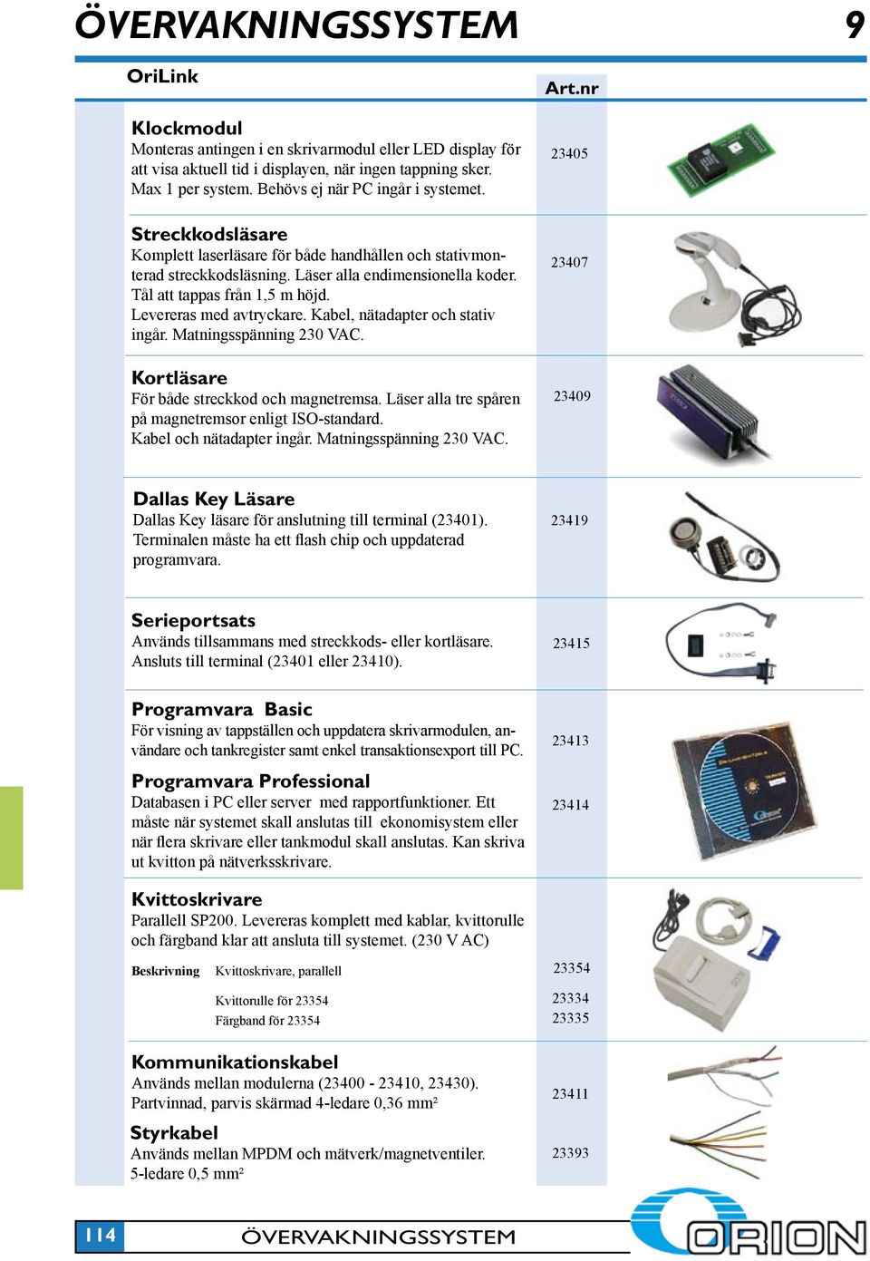 Kabel, nätadapter och stativ ingår. Matningsspänning 230 VAC. Kortläsare För både streckkod och magnetremsa. Läser alla tre spåren på magnetremsor enligt ISO-standard. Kabel och nätadapter ingår.