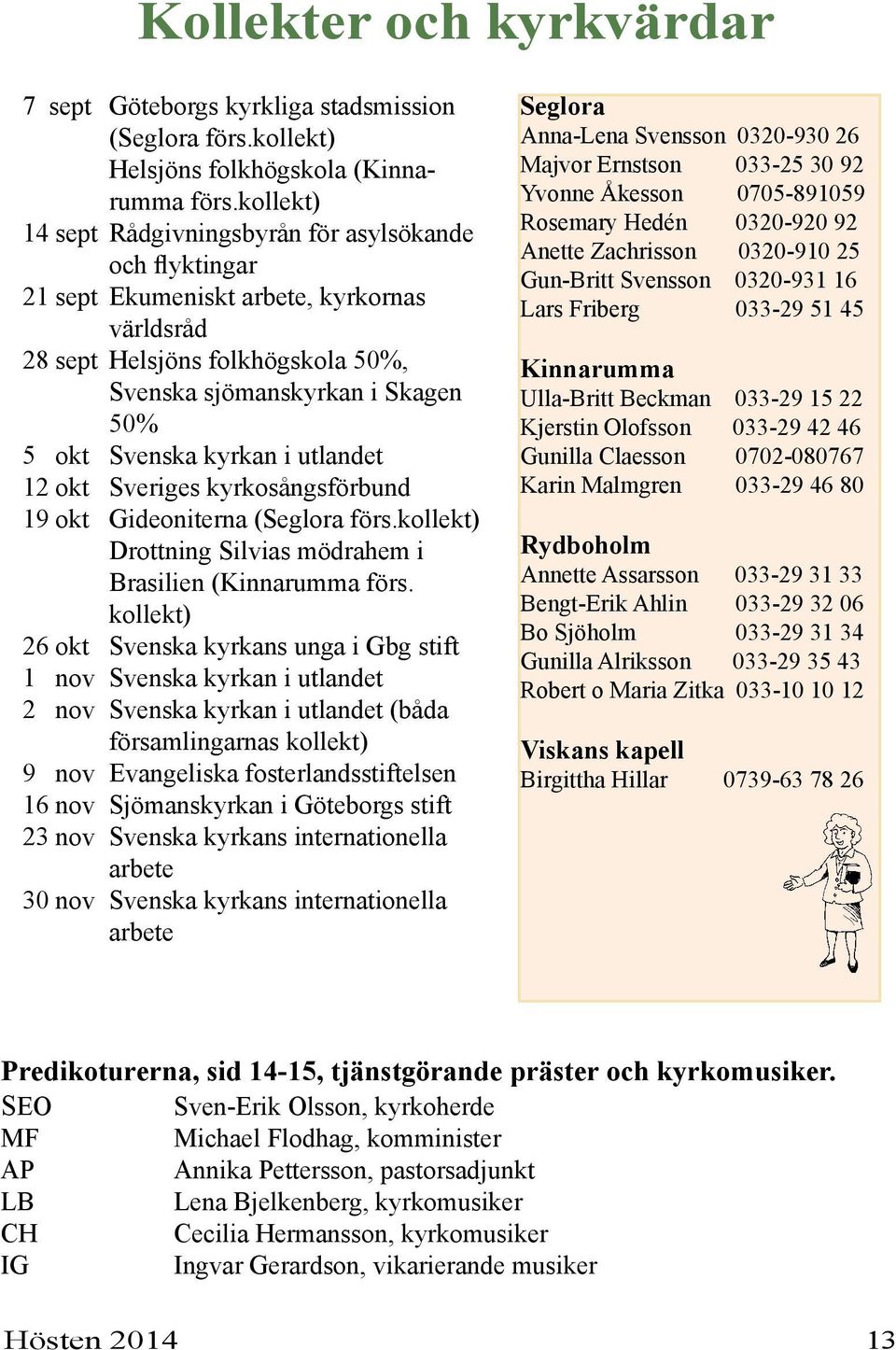 kyrkan i utlandet 12 okt Sveriges kyrkosångsförbund 19 okt Gideoniterna (Seglora förs.kollekt) Drottning Silvias mödrahem i Brasilien (Kinnarumma förs.