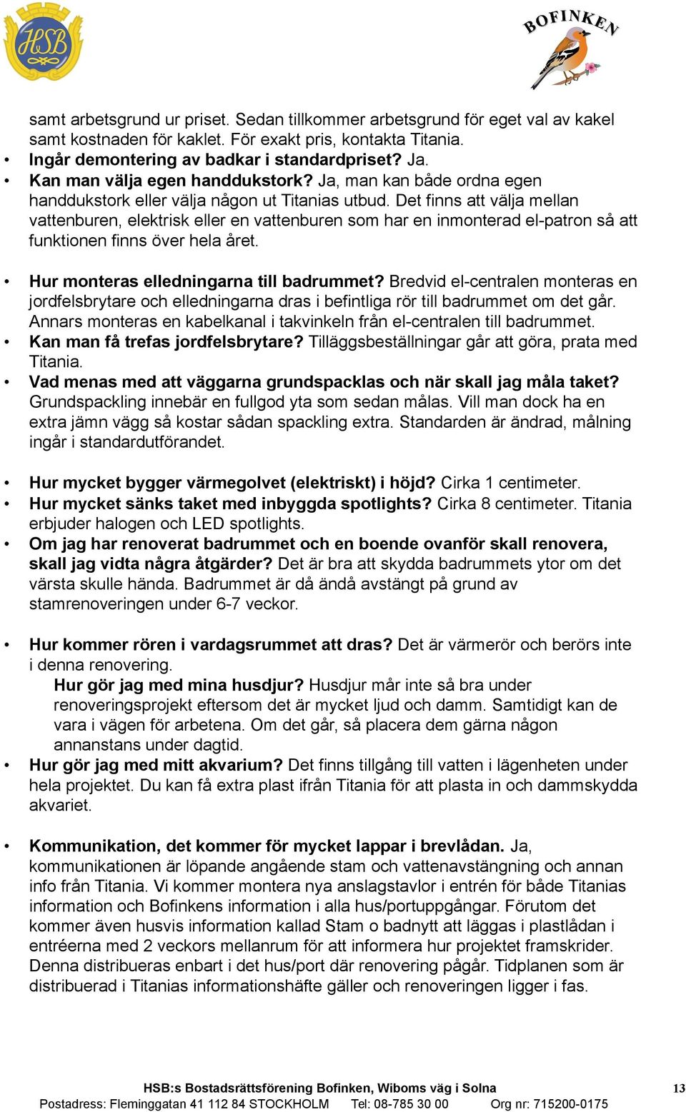 Det finns att välja mellan vattenburen, elektrisk eller en vattenburen som har en inmonterad el-patron så att funktionen finns över hela året. Hur monteras elledningarna till badrummet?