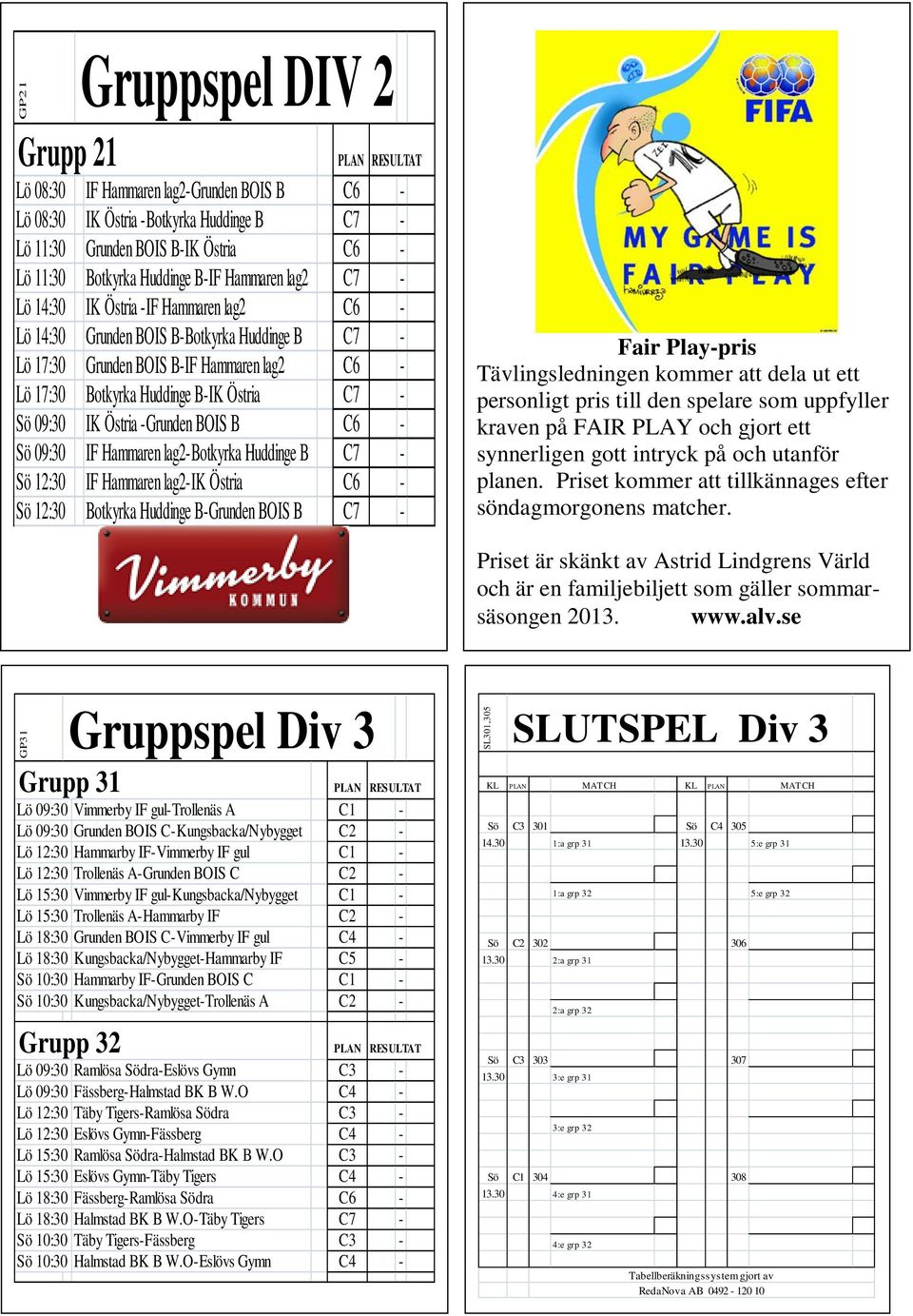 Huddinge B-IK Östria C7 - Sö 09:30 IK Östria -Grunden BOIS B C6 - Sö 09:30 IF Hammaren lag2-botkyrka Huddinge B C7 - Sö 12:30 IF Hammaren lag2-ik Östria C6 - Sö 12:30 Botkyrka Huddinge B-Grunden BOIS