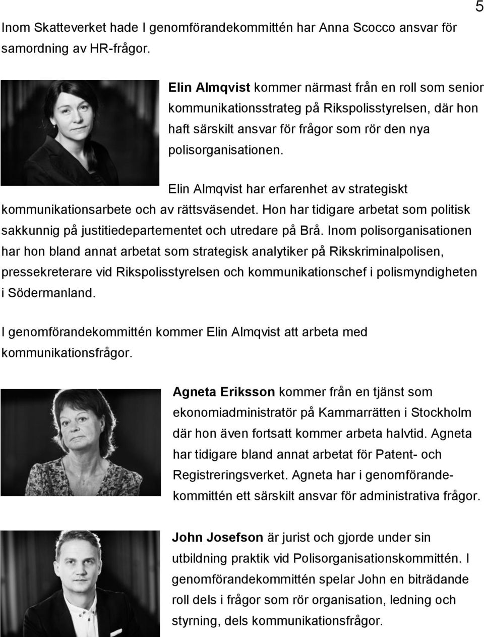 Elin Almqvist har erfarenhet av strategiskt kommunikationsarbete och av rättsväsendet. Hon har tidigare arbetat som politisk sakkunnig på justitiedepartementet och utredare på Brå.