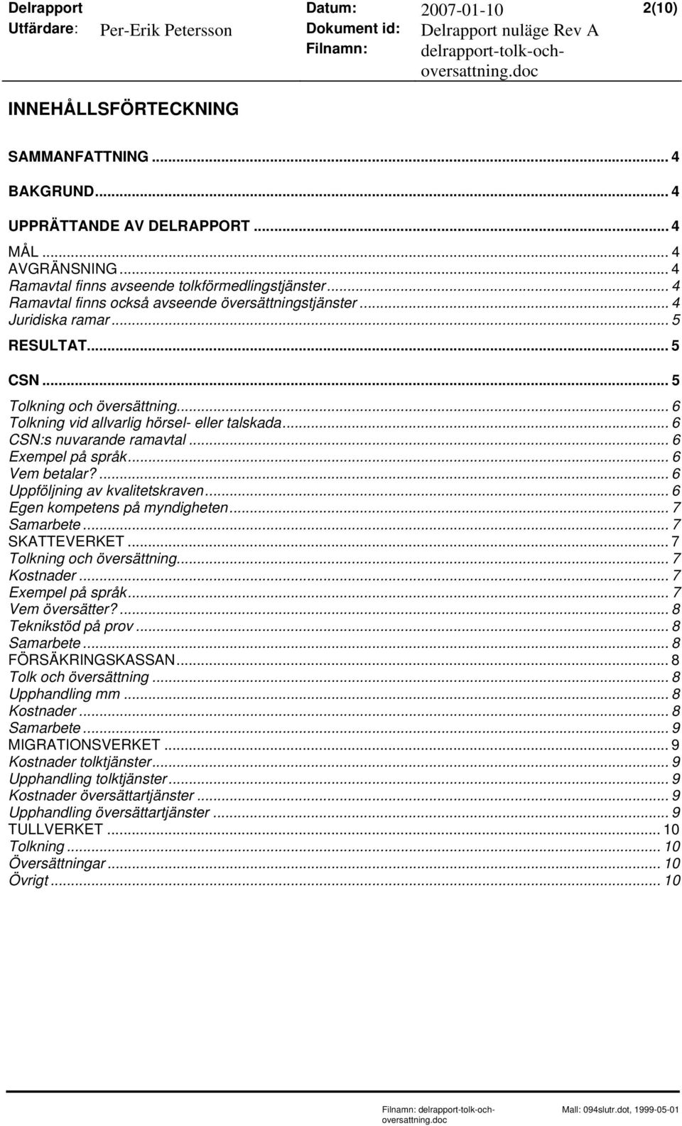 .. 6 CSN:s nuvarande ramavtal... 6 Exempel på språk... 6 Vem betalar?... 6 Uppföljning av kvalitetskraven... 6 Egen kompetens på myndigheten... 7 Samarbete... 7 SKATTEVERKET.