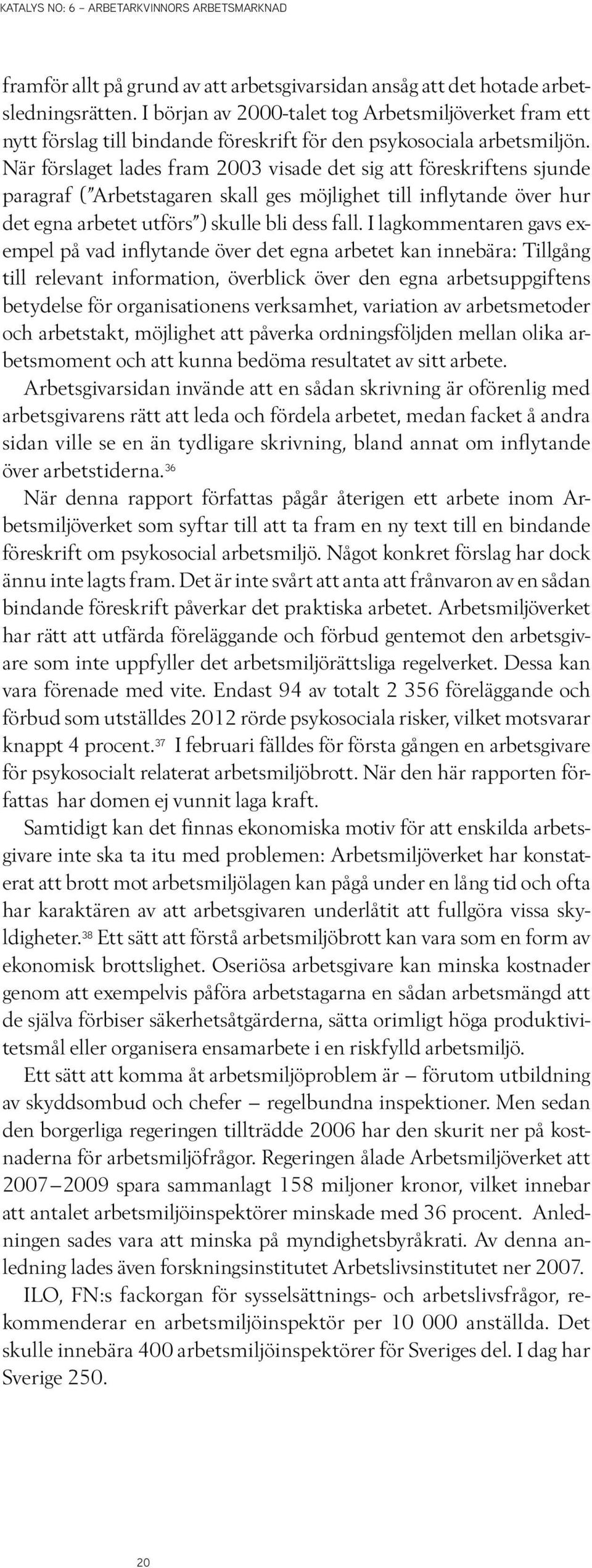 När förslaget lades fram 2003 visade det sig att föreskriftens sjunde paragraf ( Arbetstagaren skall ges möjlighet till inflytande över hur det egna arbetet utförs ) skulle bli dess fall.