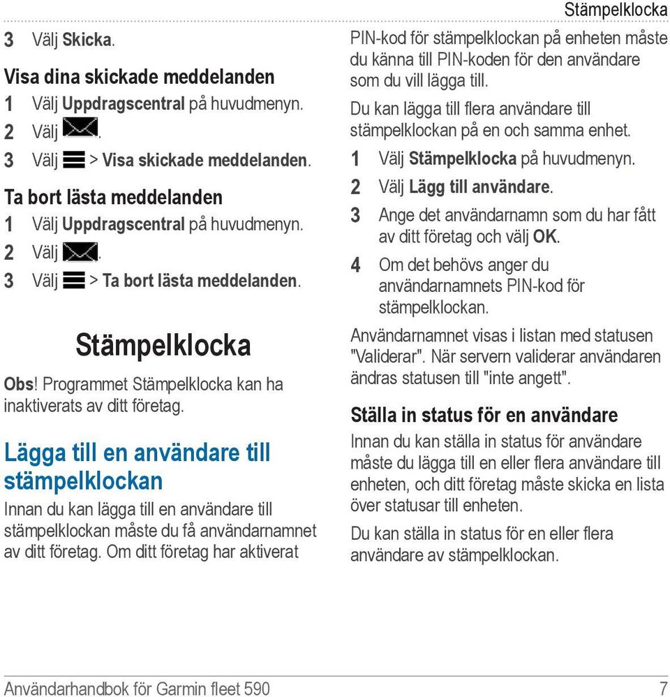 Lägga till en användare till stämpelklockan Innan du kan lägga till en användare till stämpelklockan måste du få användarnamnet av ditt företag.