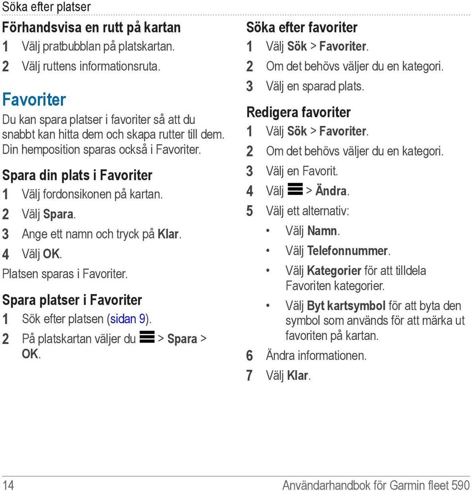 Spara din plats i Favoriter 1 Välj fordonsikonen på kartan. 2 Välj Spara. 3 Ange ett namn och tryck på Klar. 4 Välj OK. Platsen sparas i Favoriter.