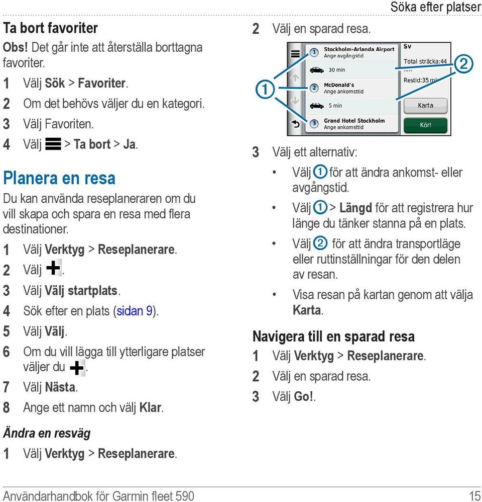 4 Sök efter en plats (sidan 9). 5 Välj Välj. 6 Om du vill lägga till ytterligare platser väljer du. 7 Välj Nästa. 8 Ange ett namn och välj Klar. Ändra en resväg 1 Välj Verktyg > Reseplanerare.