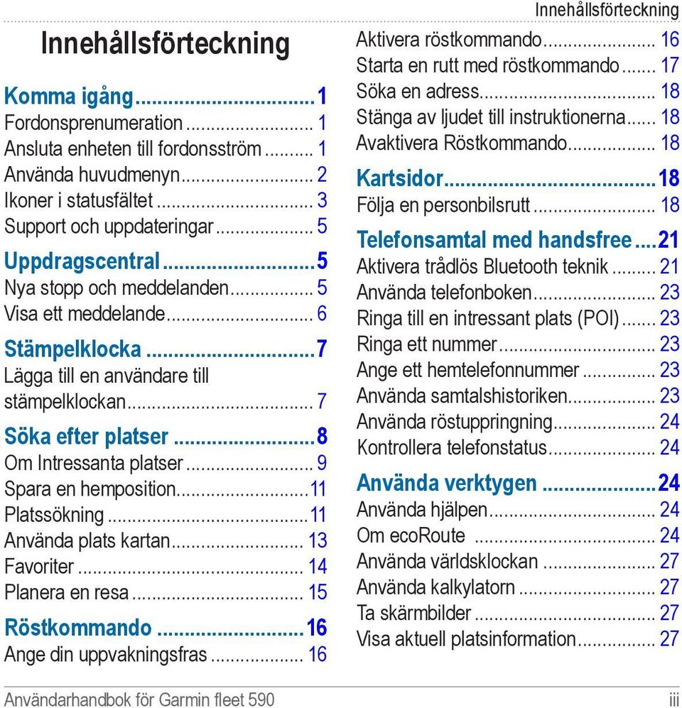 .. 9 Spara en hemposition...11 Platssökning...11 Använda plats kartan... 13 Favoriter... 14 Planera en resa... 15 Röstkommando 16 Ange din uppvakningsfras.