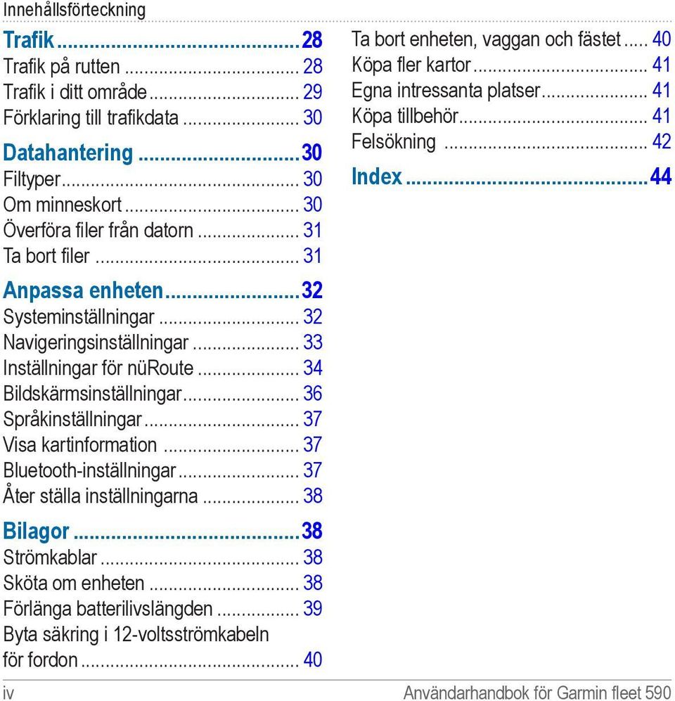 .. 37 Visa kartinformation... 37 Bluetooth-inställningar... 37 Åter ställa inställningarna... 38 Bilagor 38 Strömkablar... 38 Sköta om enheten... 38 Förlänga batterilivslängden.