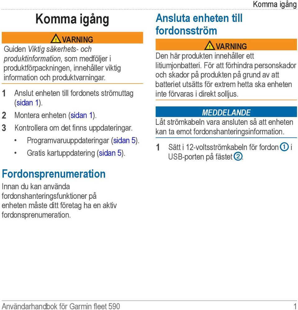 Fordonsprenumeration Innan du kan använda fordonshanteringsfunktioner på enheten måste ditt företag ha en aktiv fordonsprenumeration.