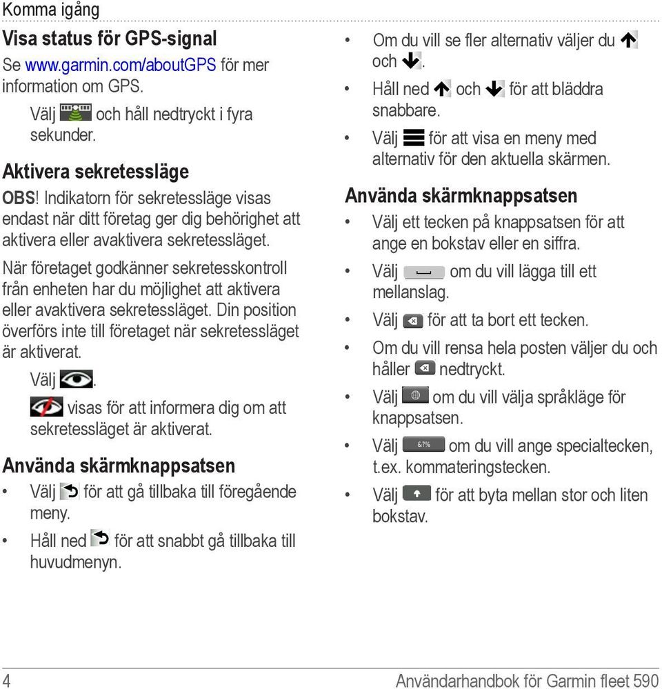 När företaget godkänner sekretesskontroll från enheten har du möjlighet att aktivera eller avaktivera sekretessläget. Din position överförs inte till företaget när sekretessläget är aktiverat. Välj.