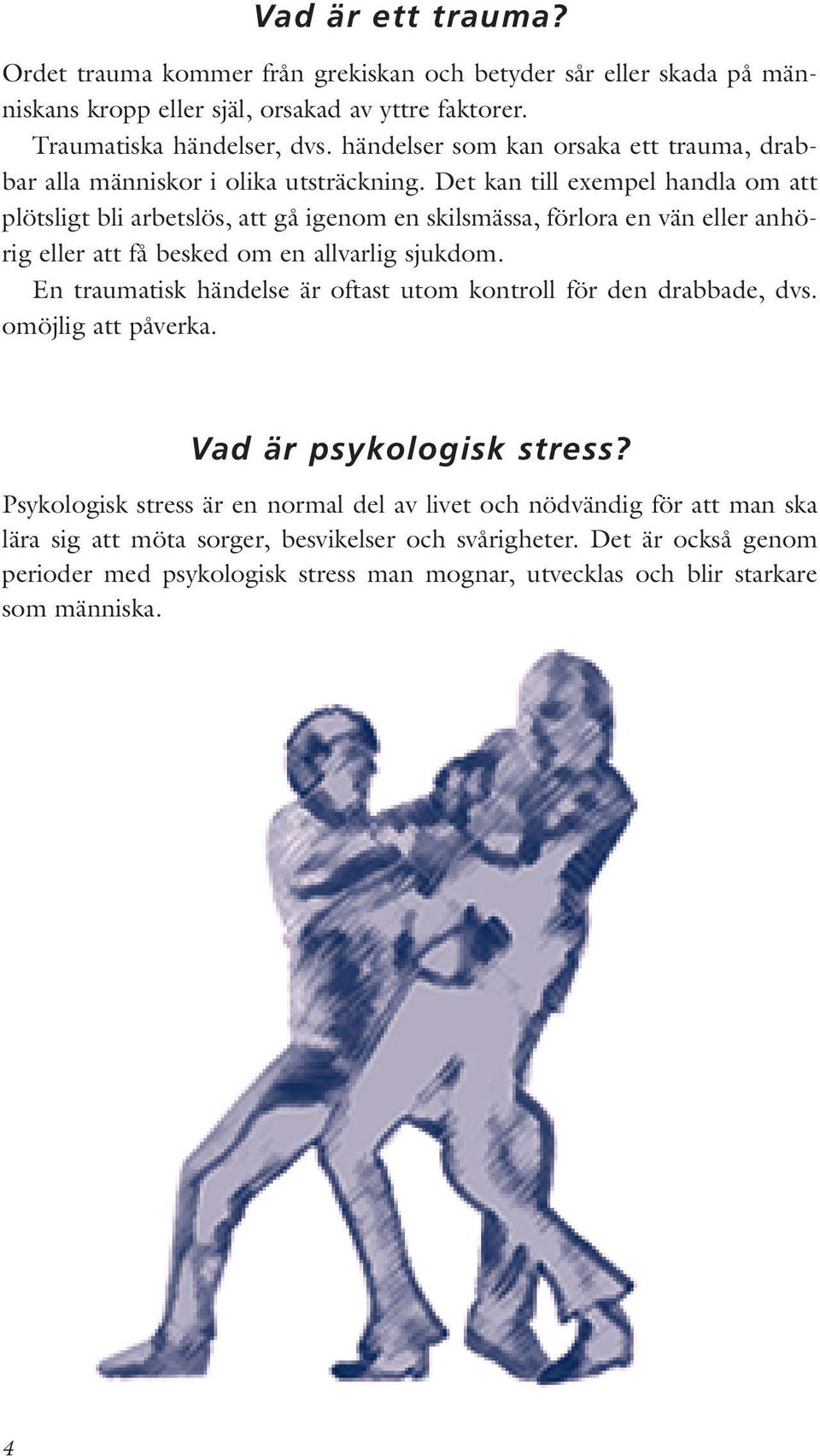 Det kan till exempel handla om att plötsligt bli arbetslös, att gå igenom en skilsmässa, förlora en vän eller anhörig eller att få besked om en allvarlig sjukdom.