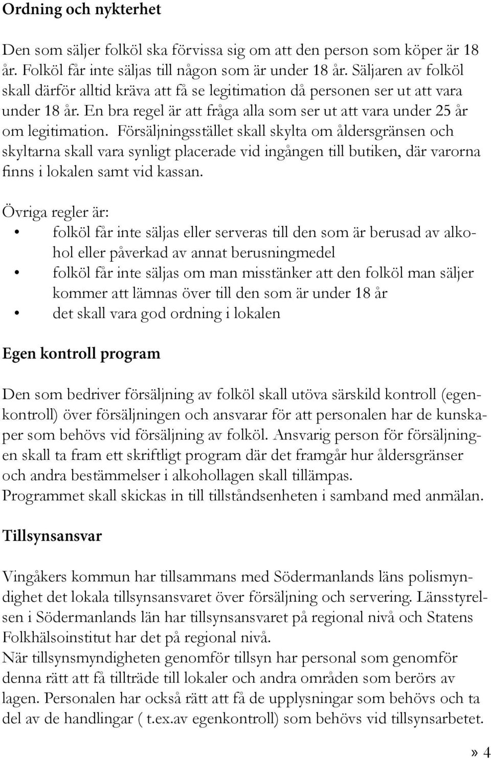 Försäljningsstället skall skylta om åldersgränsen och skyltarna skall vara synligt placerade vid ingången till butiken, där varorna finns i lokalen samt vid kassan.