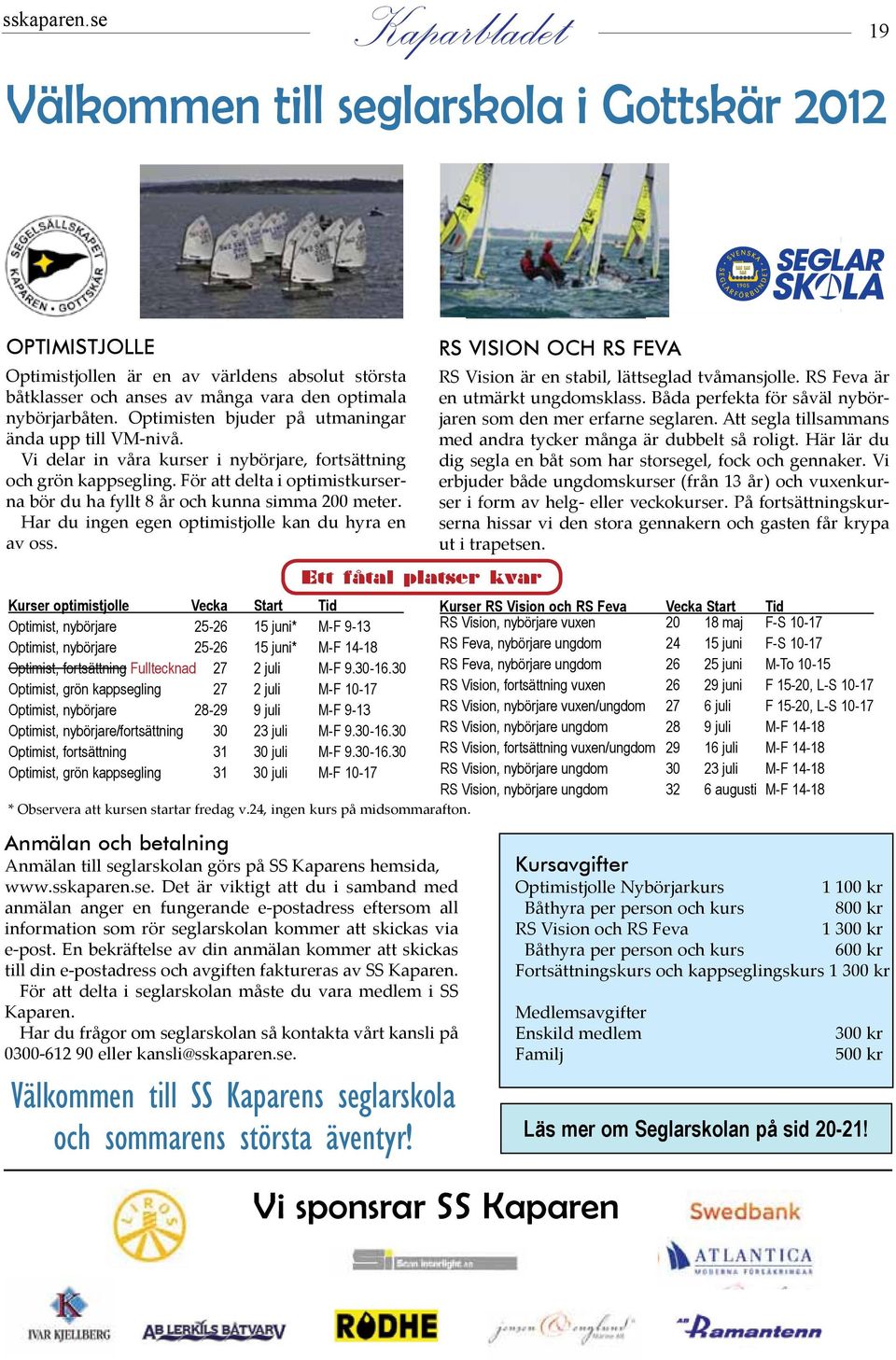 båtklasser och och anses anses av många av många vara vara den den optimala optimala nybörjarbåten.
