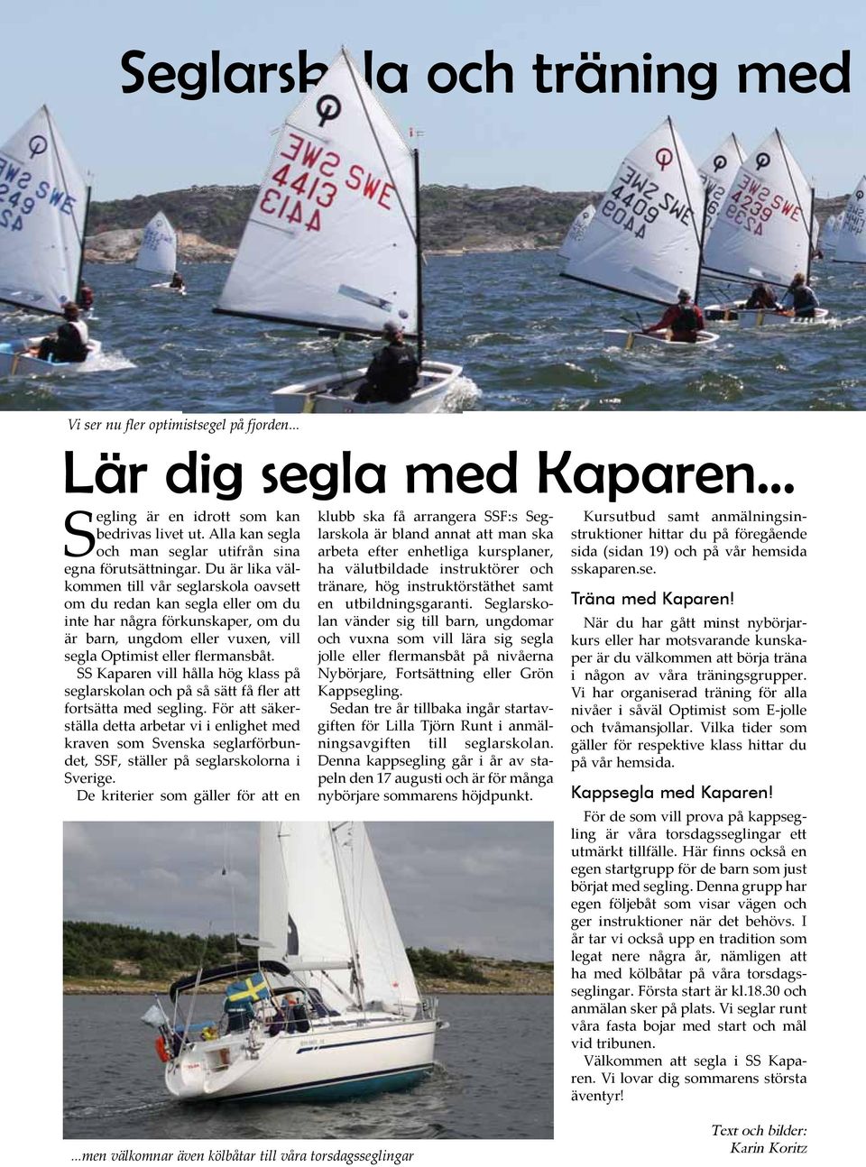 Du är lika välkommen till vår seglarskola oavsett om du redan kan segla eller om du inte har några förkunskaper, om du är barn, ungdom eller vuxen, vill segla Optimist eller flermansbåt.