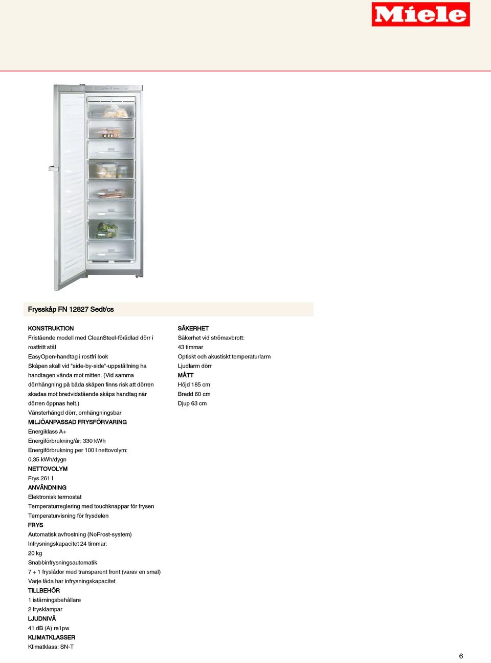 ) Vänsterhängd dörr, omhängningsbar MILJÖANPASSAD FRYSFÖRVARING Energiklass A+ Energiförbrukning/år: 330 kwh Energiförbrukning per 100 l nettovolym: 0,35 kwh/dygn NETTOVOLYM Frys 261 l ANVÄNDNING