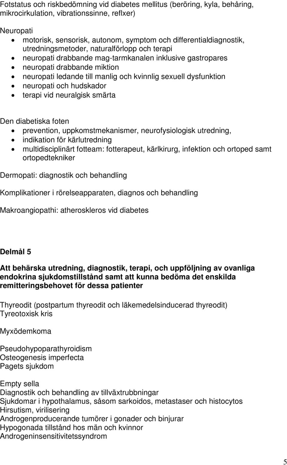 neuropati och hudskador terapi vid neuralgisk smärta Den diabetiska foten prevention, uppkomstmekanismer, neurofysiologisk utredning, indikation för kärlutredning multidisciplinärt fotteam: