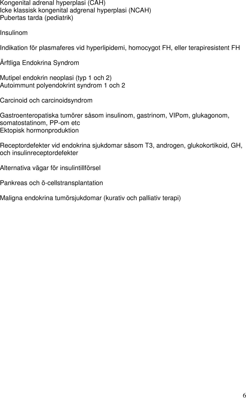 Gastroenteropatiska tumörer såsom insulinom, gastrinom, VIPom, glukagonom, somatostatinom, PP-om etc Ektopisk hormonproduktion Receptordefekter vid endokrina sjukdomar såsom T3,