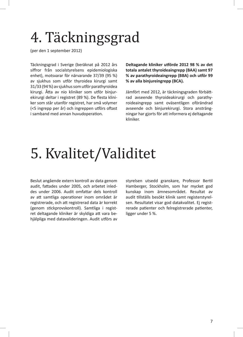 De flesta kliniker som står utanför registret, har små volymer (<5 ingrepp per år) och ingreppen utförs oftast i samband med annan huvudoperation.