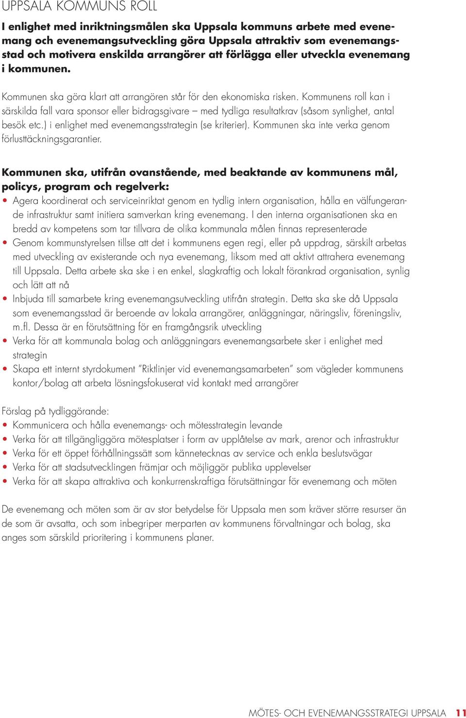 Kommunens roll kan i särskilda fall vara sponsor eller bidragsgivare med tydliga resultatkrav (såsom synlighet, antal besök etc.) i enlighet med evenemangsstrategin (se kriterier).