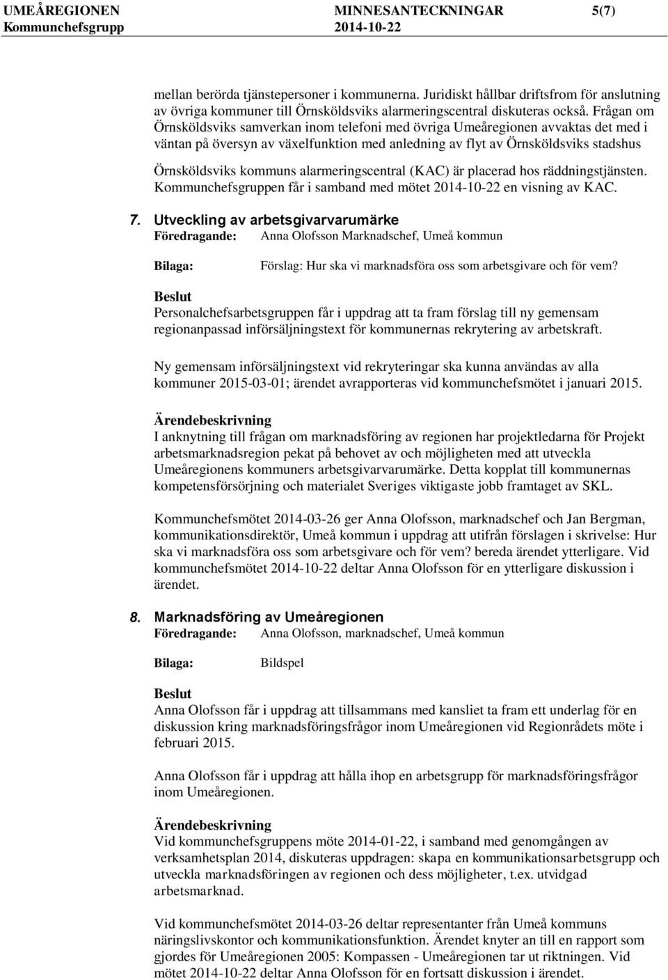 alarmeringscentral (KAC) är placerad hos räddningstjänsten. Kommunchefsgruppen får i samband med mötet 2014-10-22 en visning av KAC. 7.