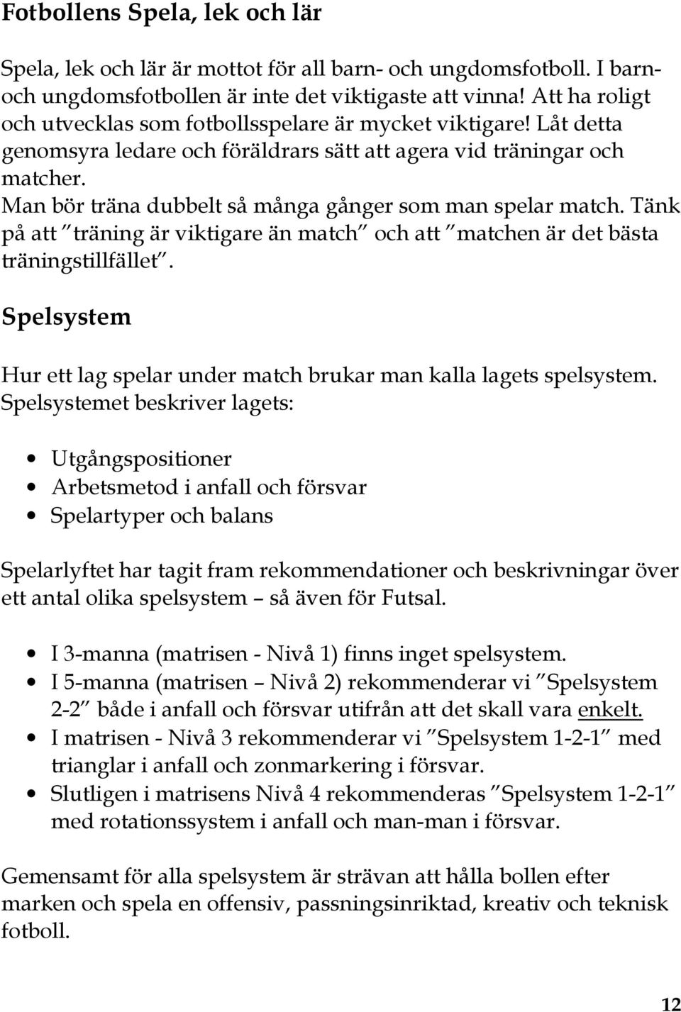 Man bör träna dubbelt så många gånger som man spelar match. Tänk på att träning är viktigare än match och att matchen är det bästa träningstillfället.