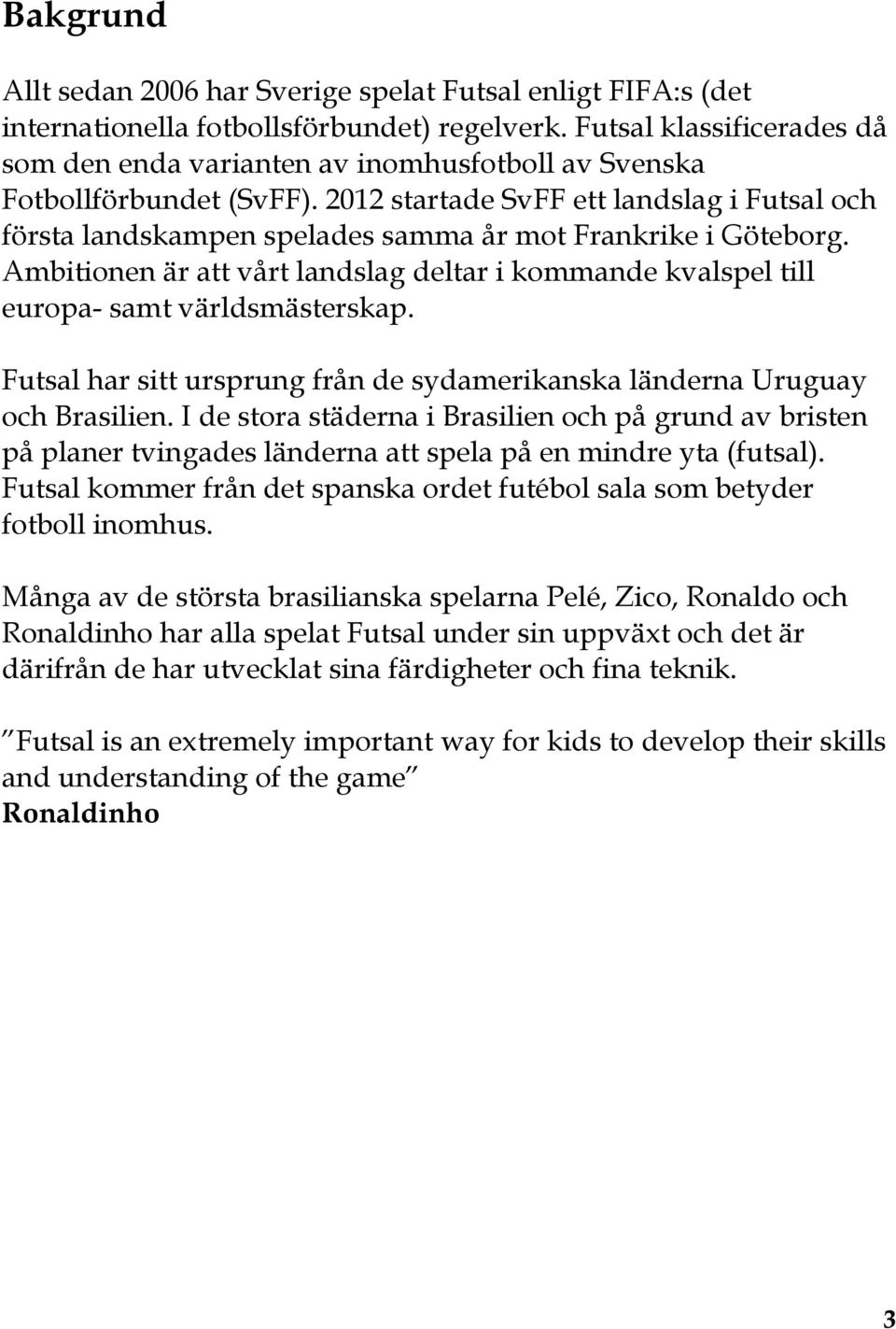 2012 startade SvFF ett landslag i Futsal och första landskampen spelades samma år mot Frankrike i Göteborg.