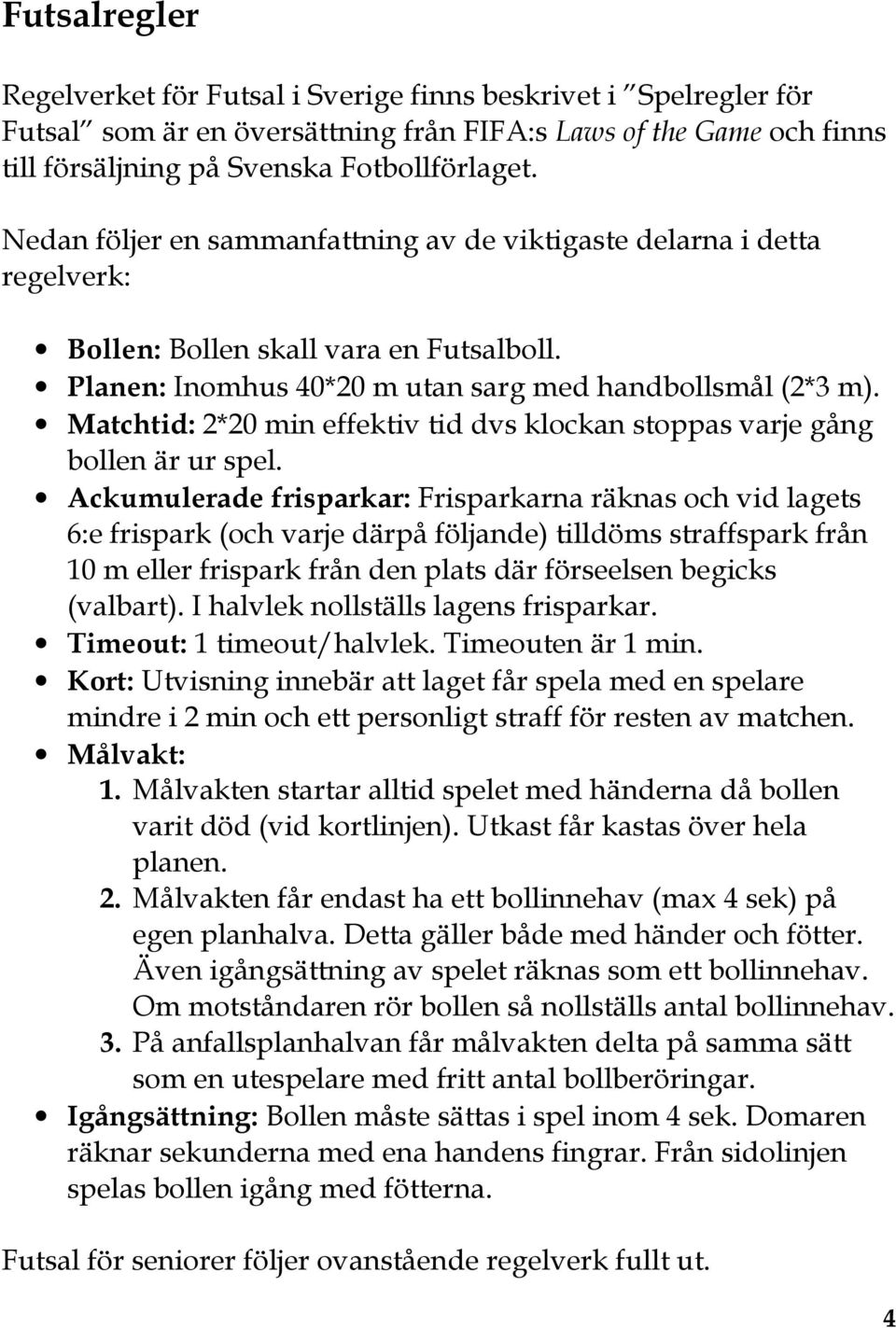 Matchtid: 2*20 min effektiv tid dvs klockan stoppas varje gång bollen är ur spel.