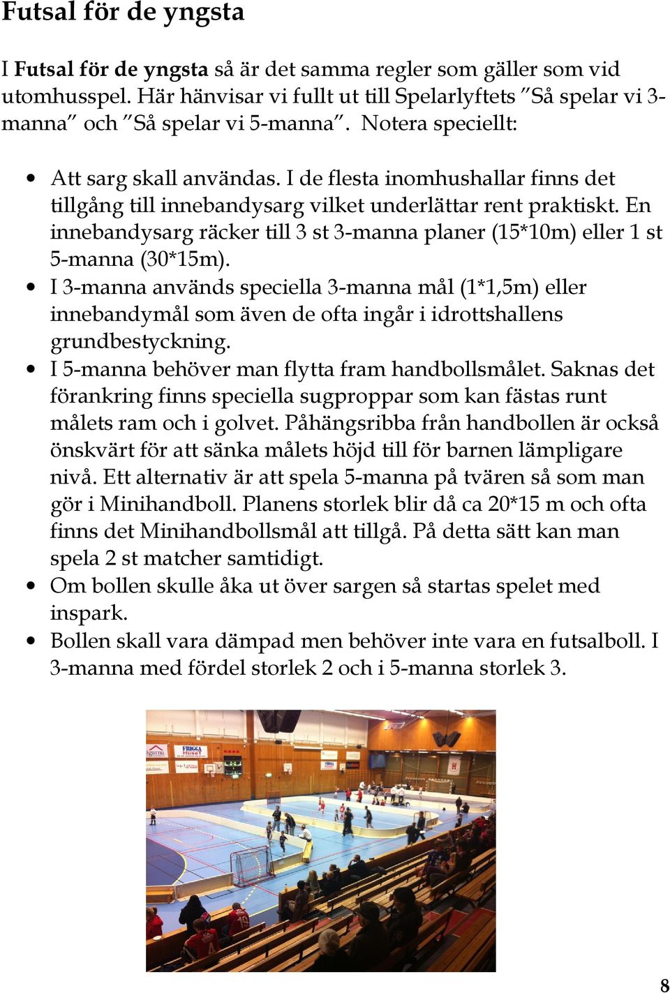 En innebandysarg räcker till 3 st 3-manna planer (15*10m) eller 1 st 5-manna (30*15m).