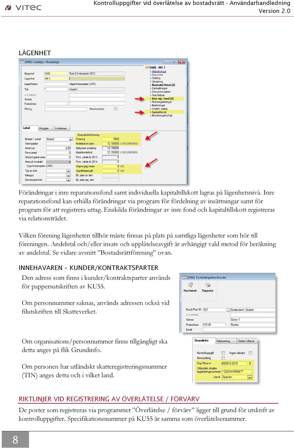 Enskilda förändringar av inre fond och kapitaltillskott registreras via relationsträdet. Vilken förening lägenheten tillhör måste finnas på plats på samtliga lägenheter som hör till föreningen.