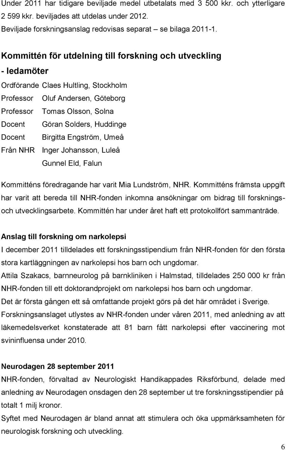 Docent Birgitta Engström, Umeå Från NHR Inger Johansson, Luleå Gunnel Eld, Falun Kommitténs föredragande har varit Mia Lundström, NHR.