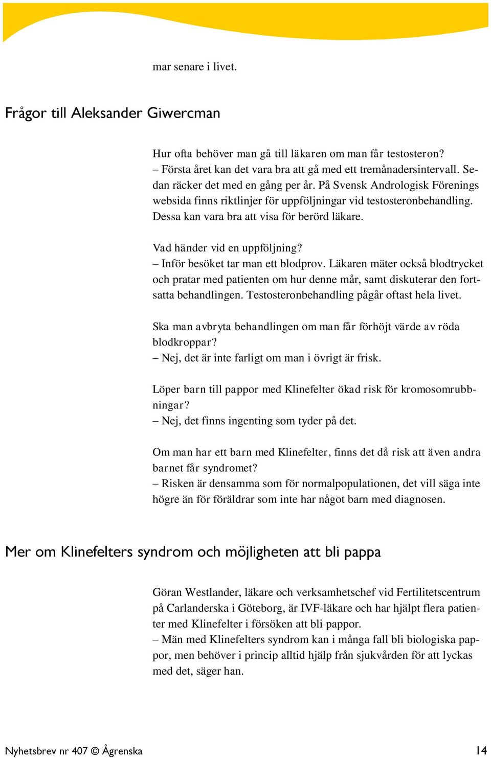 Vad händer vid en uppföljning? Inför besöket tar man ett blodprov. Läkaren mäter också blodtrycket och pratar med patienten om hur denne mår, samt diskuterar den fortsatta behandlingen.