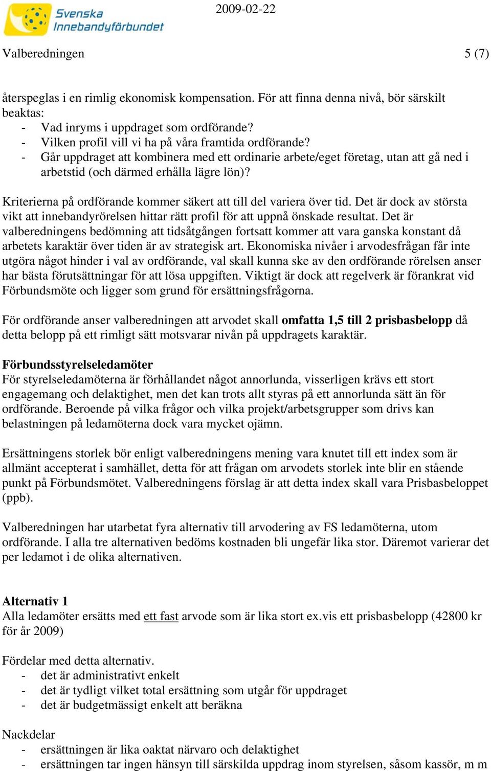 Kriterierna på ordförande kommer säkert att till del variera över tid. Det är dock av största vikt att innebandyrörelsen hittar rätt profil för att uppnå önskade resultat.