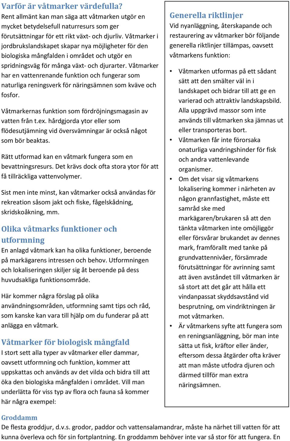 Våtmarker har en vattenrenande funktion och fungerar som naturliga reningsverk för näringsämnen som kväve och fosfor. Våtmarkernas funktion som fördröjningsmagasin av vatten från t.ex.
